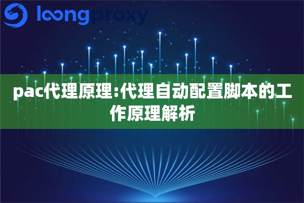 详细阅读:pac代理原理:代理自动配置脚本的工作原理解析 pac代理原理:代理自动配置脚本的工作原理解析