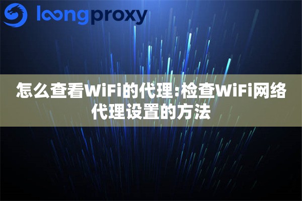 详细阅读:怎么查看WiFi的代理:检查WiFi网络代理设置的方法 怎么查看WiFi的代理:检查WiFi网络代理设置的方法