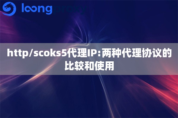 详细阅读:http/scoks5代理IP:两种代理协议的比较和使用 http/scoks5代理IP:两种代理协议的比较和使用