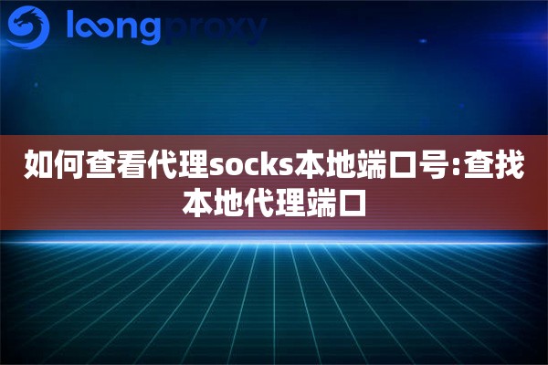 详细阅读:如何查看代理socks本地端口号:查找本地代理端口 如何查看代理socks本地端口号:查找本地代理端口