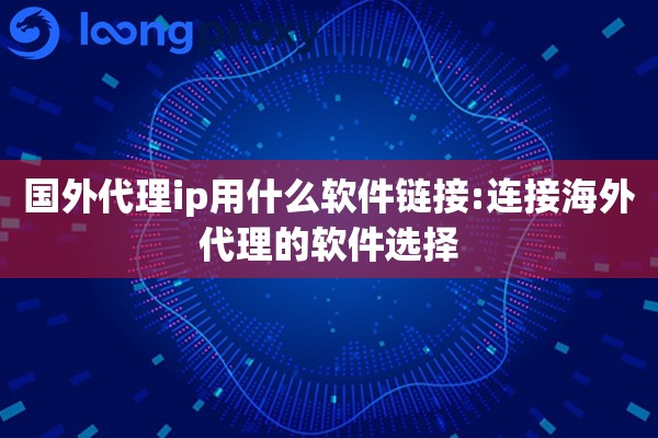国外代理ip用什么软件链接:连接海外代理的软件选择 国外代理ip用什么软件链接:连接海外代理的软件选择