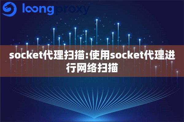 socket代理扫描:使用socket代理进行网络扫描 socket代理扫描:使用socket代理进行网络扫描