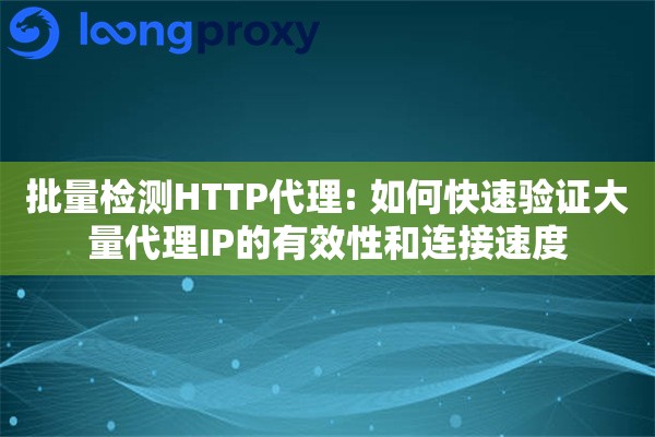 批量检测HTTP代理: 如何快速验证大量代理IP的有效性和连接速度 批量检测HTTP代理: 如何快速验证大量代理IP的有效性和连接速度
