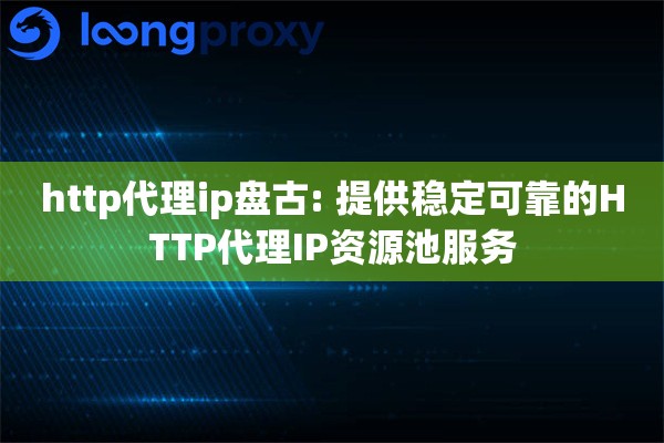 http代理ip盘古: 提供稳定可靠的HTTP代理IP资源池服务 http代理ip盘古: 提供稳定可靠的HTTP代理IP资源池服务