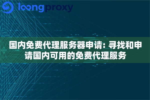 国内免费代理服务器申请: 寻找和申请国内可用的免费代理服务 国内免费代理服务器申请: 寻找和申请国内可用的免费代理服务