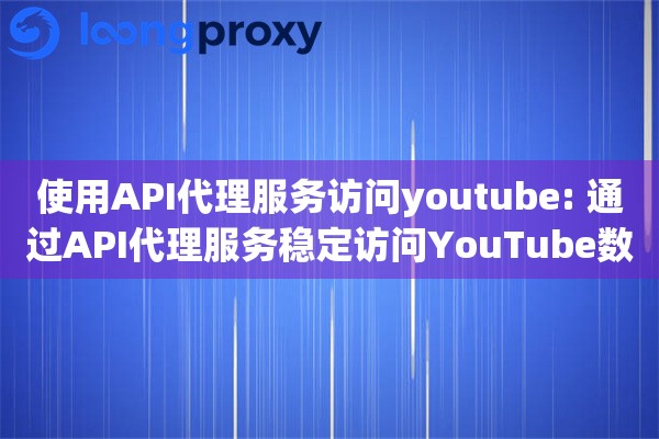 使用API代理服务访问youtube: 通过API代理服务稳定访问YouTube数据接口