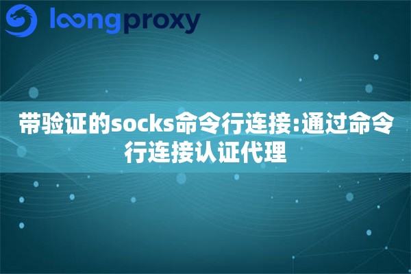带验证的socks命令行连接:通过命令行连接认证代理 带验证的socks命令行连接:通过命令行连接认证代理