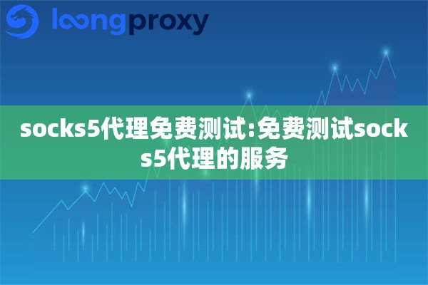 socks5代理免费测试:免费测试socks5代理的服务