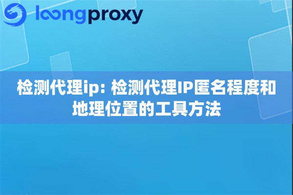检测代理ip: 检测代理IP匿名程度和地理位置的工具方法 检测代理ip: 检测代理IP匿名程度和地理位置的工具方法