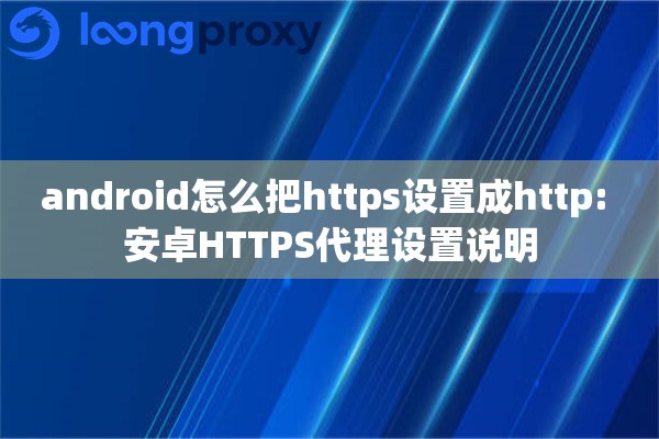 android怎么把https设置成http: 安卓HTTPS代理设置说明