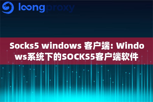 Socks5 windows 客户端: Windows系统下的SOCKS5客户端软件