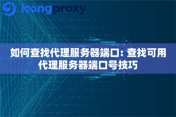 如何查找代理服务器端口: 查找可用代理服务器端口号技巧