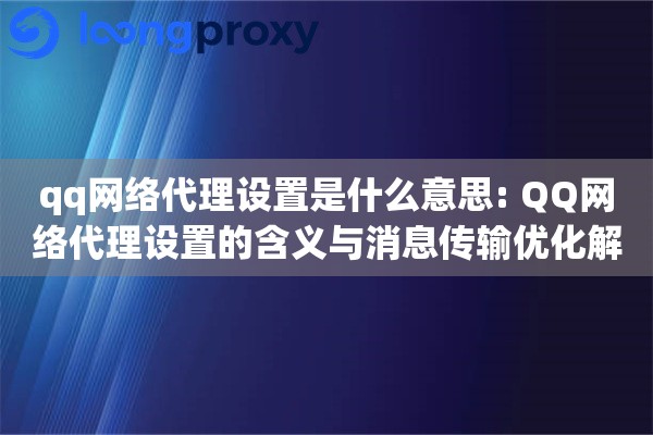 qq网络代理设置是什么意思: QQ网络代理设置的含义与消息传输优化解析
