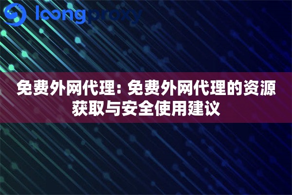 免费外网代理: 免费外网代理的资源获取与安全使用建议 免费外网代理: 免费外网代理的资源获取与安全使用建议
