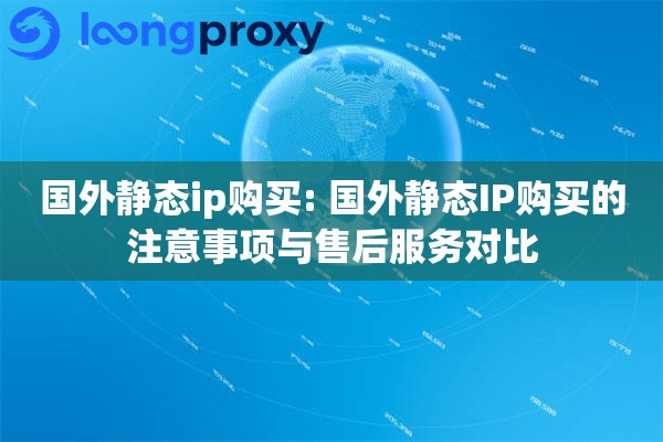 国外静态ip购买: 国外静态IP购买的注意事项与售后服务对比 国外静态ip购买: 国外静态IP购买的注意事项与售后服务对比