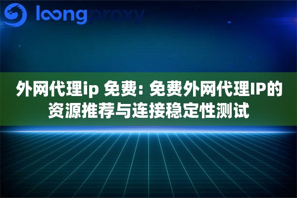 外网代理ip 免费: 免费外网代理IP的资源推荐与连接稳定性测试 外网代理ip 免费: 免费外网代理IP的资源推荐与连接稳定性测试