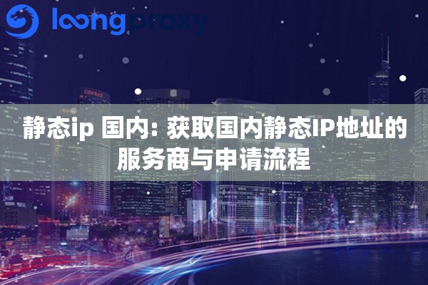 静态ip 国内: 获取国内静态IP地址的服务商与申请流程