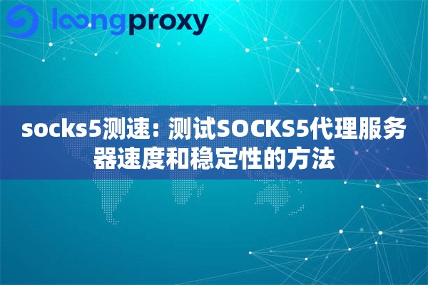 socks5测速: 测试SOCKS5代理服务器速度和稳定性的方法