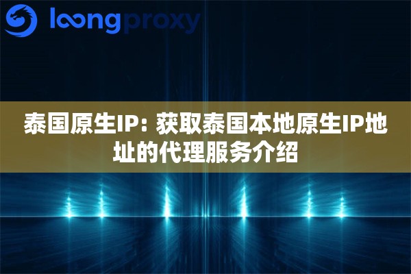 泰国原生IP: 获取泰国本地原生IP地址的代理服务介绍
