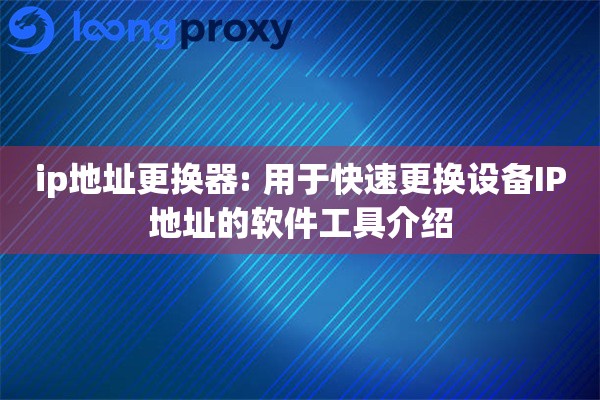 ip地址更换器: 用于快速更换设备IP地址的软件工具介绍
