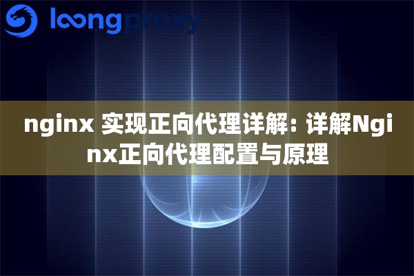 nginx 实现正向代理详解: 详解Nginx正向代理配置与原理
