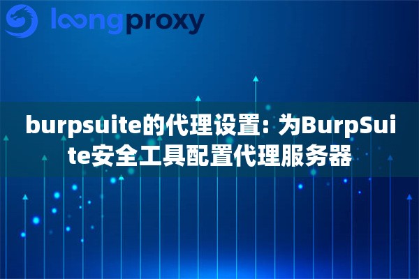 burpsuite的代理设置: 为BurpSuite安全工具配置代理服务器