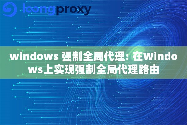windows 强制全局代理: 在Windows上实现强制全局代理路由 windows 强制全局代理: 在Windows上实现强制全局代理路由