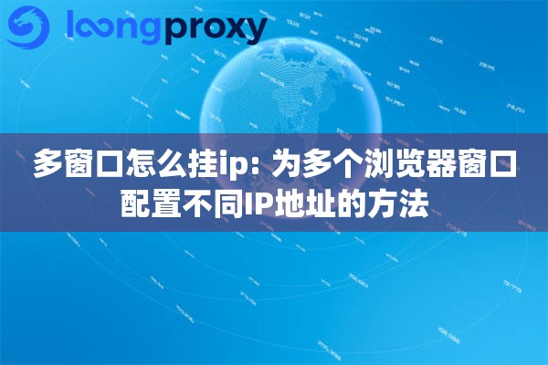 多窗口怎么挂ip: 为多个浏览器窗口配置不同IP地址的方法 多窗口怎么挂ip: 为多个浏览器窗口配置不同IP地址的方法