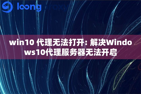 win10 代理无法打开: 解决Windows10代理服务器无法开启 win10 代理无法打开: 解决Windows10代理服务器无法开启