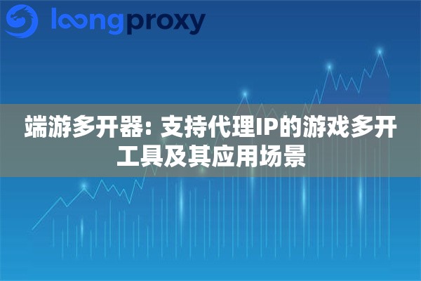 端游多开器: 支持代理IP的游戏多开工具及其应用场景 端游多开器: 支持代理IP的游戏多开工具及其应用场景