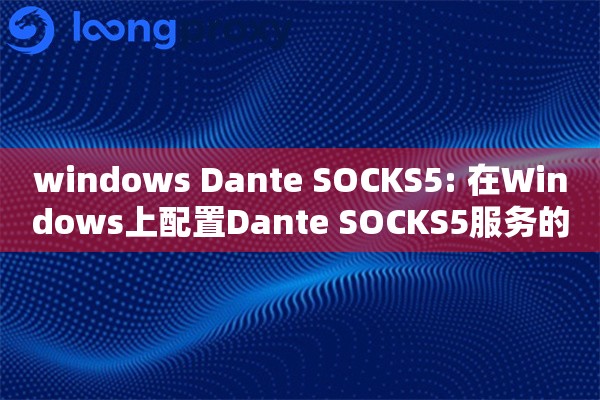 windows Dante SOCKS5: 在Windows上配置Dante SOCKS5服务的指南