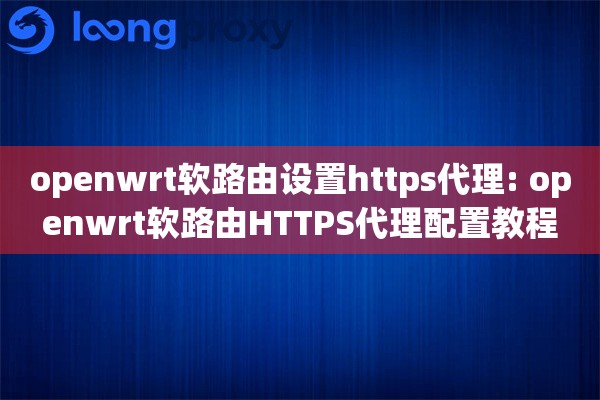 openwrt软路由设置https代理: openwrt软路由HTTPS代理配置教程