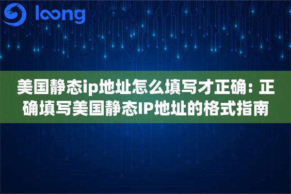 美国静态ip地址怎么填写才正确: 正确填写美国静态IP地址的格式指南