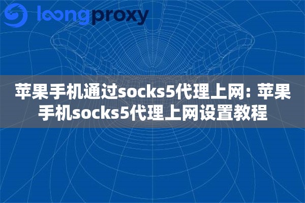 苹果手机通过socks5代理上网: 苹果手机socks5代理上网设置教程 苹果手机通过socks5代理上网: 苹果手机socks5代理上网设置教程