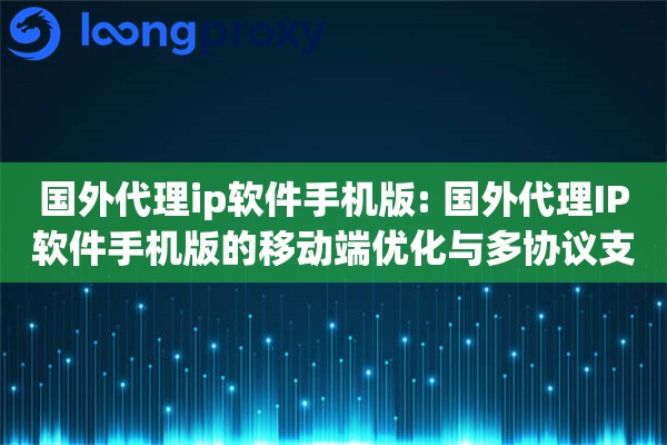 国外代理ip软件手机版: 国外代理IP软件手机版的移动端优化与多协议支持 国外代理ip软件手机版: 国外代理IP软件手机版的移动端优化与多协议支持