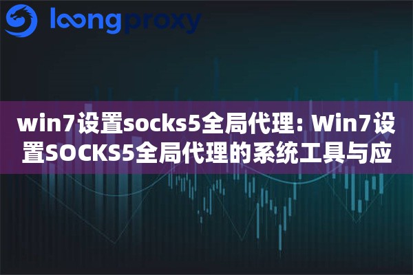 win7设置socks5全局代理: Win7设置SOCKS5全局代理的系统工具与应用程序代理实现 win7设置socks5全局代理: Win7设置SOCKS5全局代理的系统工具与应用程序代理实现