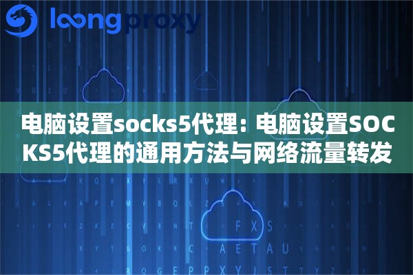 电脑设置socks5代理: 电脑设置SOCKS5代理的通用方法与网络流量转发管理 电脑设置socks5代理: 电脑设置SOCKS5代理的通用方法与网络流量转发管理