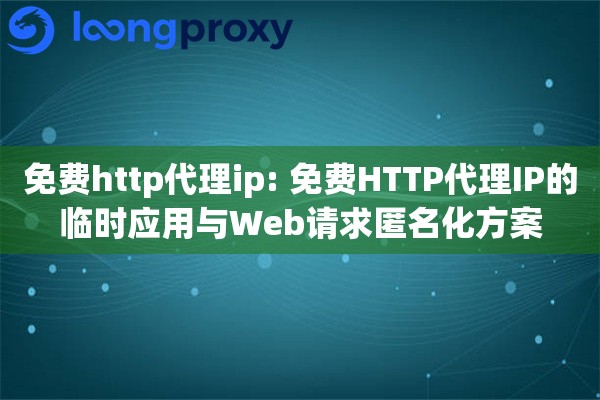 免费http代理ip: 免费HTTP代理IP的临时应用与Web请求匿名化方案 免费http代理ip: 免费HTTP代理IP的临时应用与Web请求匿名化方案