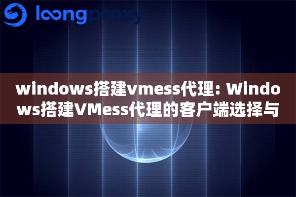 windows搭建vmess代理: Windows搭建VMess代理的客户端选择与加密传输配置 windows搭建vmess代理: Windows搭建VMess代理的客户端选择与加密传输配置