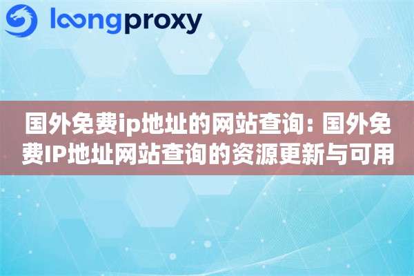 国外免费ip地址的网站查询: 国外免费IP地址网站查询的资源更新与可用性验证