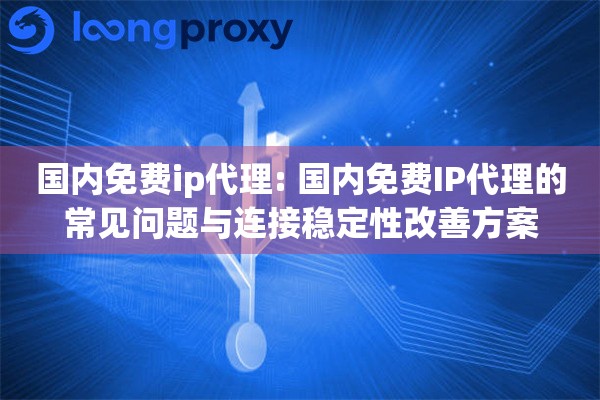 国内免费ip代理: 国内免费IP代理的常见问题与连接稳定性改善方案
