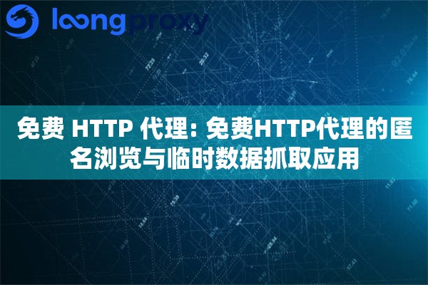 免费 HTTP 代理: 免费HTTP代理的匿名浏览与临时数据抓取应用