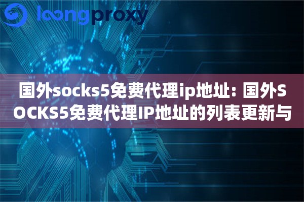 国外socks5免费代理ip地址: 国外SOCKS5免费代理IP地址的列表更新与速度测试
