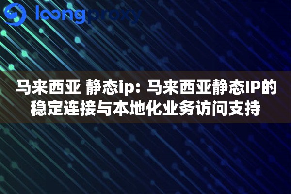 马来西亚 静态ip: 马来西亚静态IP的稳定连接与本地化业务访问支持