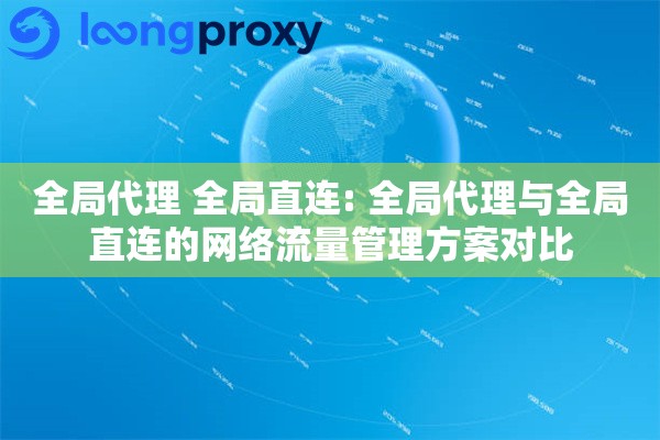 全局代理 全局直连: 全局代理与全局直连的网络流量管理方案对比
