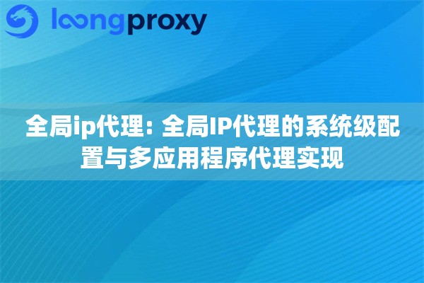 全局ip代理: 全局IP代理的系统级配置与多应用程序代理实现