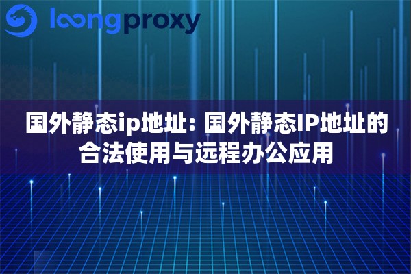 国外静态ip地址: 国外静态IP地址的合法使用与远程办公应用