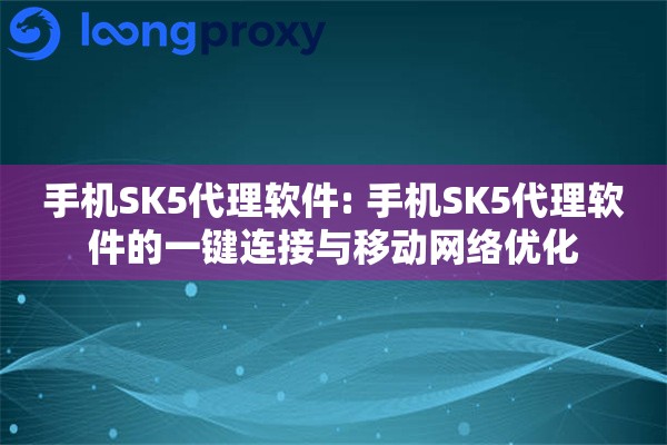 手机SK5代理软件: 手机SK5代理软件的一键连接与移动网络优化