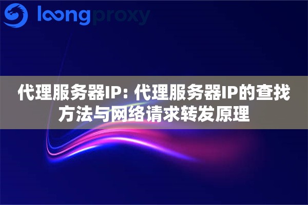 代理服务器IP: 代理服务器IP的查找方法与网络请求转发原理 代理服务器IP: 代理服务器IP的查找方法与网络请求转发原理