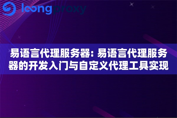 易语言代理服务器: 易语言代理服务器的开发入门与自定义代理工具实现 易语言代理服务器: 易语言代理服务器的开发入门与自定义代理工具实现